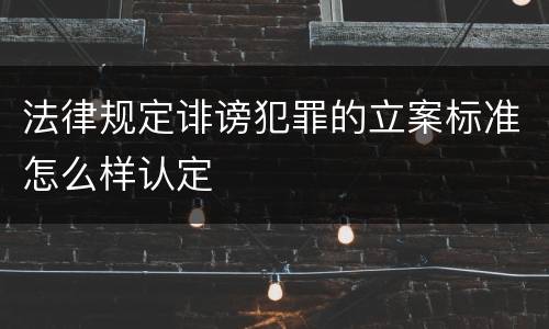 法律规定诽谤犯罪的立案标准怎么样认定