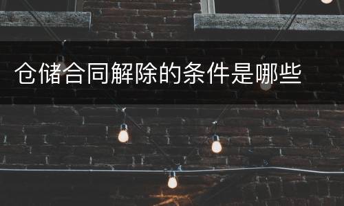 仓储合同解除的条件是哪些