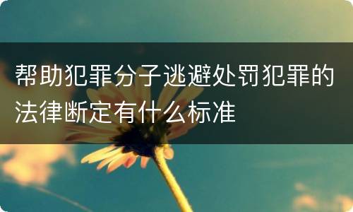 帮助犯罪分子逃避处罚犯罪的法律断定有什么标准