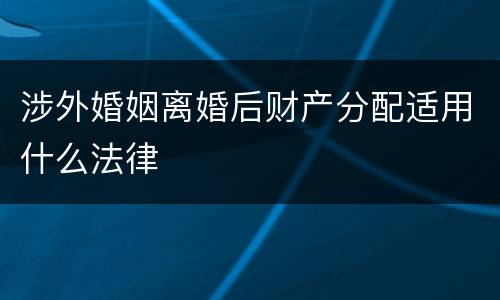 涉外婚姻离婚后财产分配适用什么法律