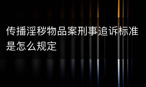 传播淫秽物品案刑事追诉标准是怎么规定