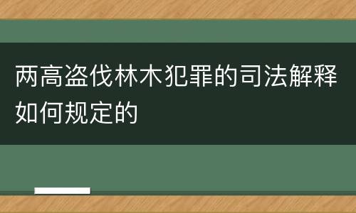 两高盗伐林木犯罪的司法解释如何规定的