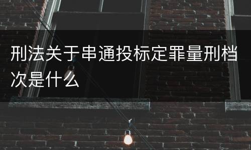 刑法关于串通投标定罪量刑档次是什么