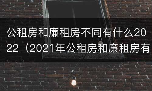 公租房和廉租房不同有什么2022（2021年公租房和廉租房有什么区别）