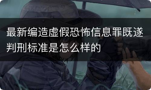 最新编造虚假恐怖信息罪既遂判刑标准是怎么样的