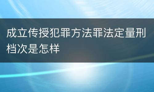成立传授犯罪方法罪法定量刑档次是怎样