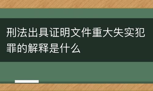 刑法出具证明文件重大失实犯罪的解释是什么