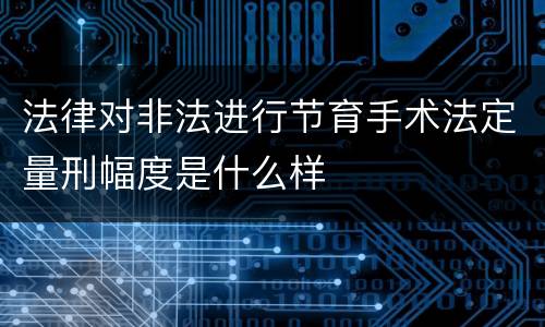 法律对非法进行节育手术法定量刑幅度是什么样