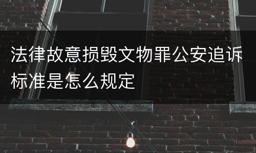 法律故意损毁文物罪公安追诉标准是怎么规定