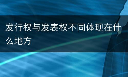 发行权与发表权不同体现在什么地方