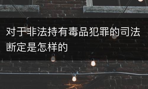对于非法持有毒品犯罪的司法断定是怎样的
