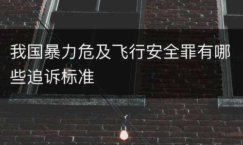 我国暴力危及飞行安全罪有哪些追诉标准