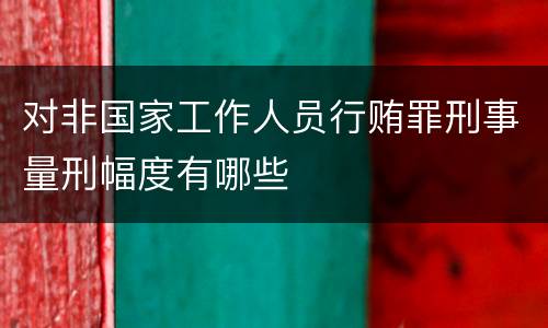 对非国家工作人员行贿罪刑事量刑幅度有哪些
