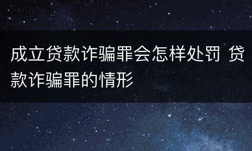 成立贷款诈骗罪会怎样处罚 贷款诈骗罪的情形