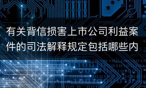 有关背信损害上市公司利益案件的司法解释规定包括哪些内容