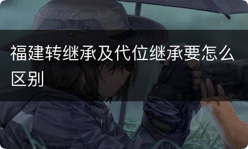 福建转继承及代位继承要怎么区别
