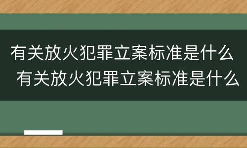 有关放火犯罪立案标准是什么 有关放火犯罪立案标准是什么规定