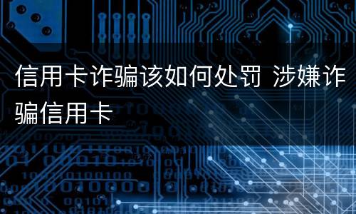 信用卡诈骗该如何处罚 涉嫌诈骗信用卡