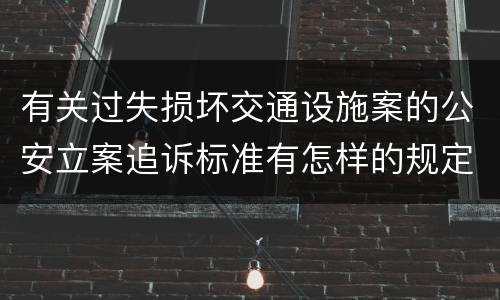 有关过失损坏交通设施案的公安立案追诉标准有怎样的规定