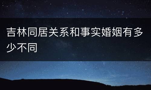 吉林同居关系和事实婚姻有多少不同