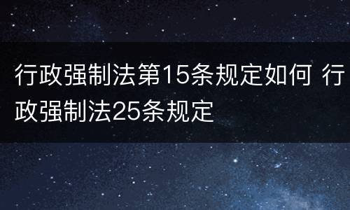 行政强制法第15条规定如何 行政强制法25条规定