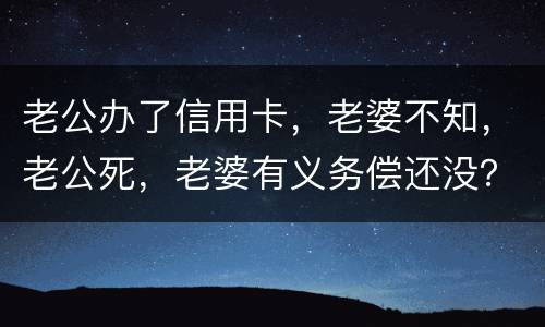 老公办了信用卡，老婆不知，老公死，老婆有义务偿还没？银行会起诉吗？过了两年