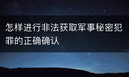 怎样进行非法获取军事秘密犯罪的正确确认