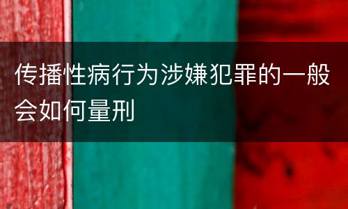 传播性病行为涉嫌犯罪的一般会如何量刑