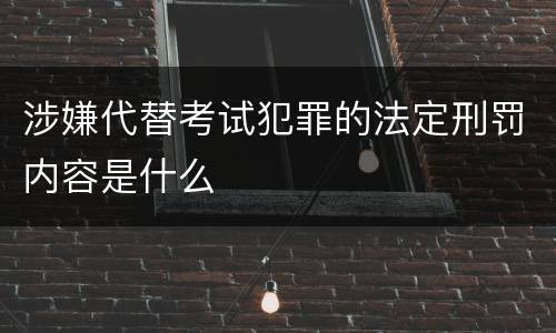 涉嫌代替考试犯罪的法定刑罚内容是什么