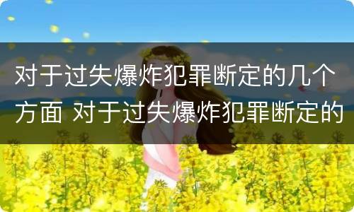 对于过失爆炸犯罪断定的几个方面 对于过失爆炸犯罪断定的几个方面是