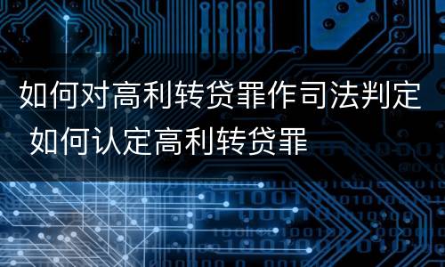 如何对高利转贷罪作司法判定 如何认定高利转贷罪