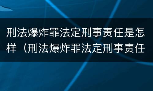 刑法爆炸罪法定刑事责任是怎样（刑法爆炸罪法定刑事责任是怎样划分的）