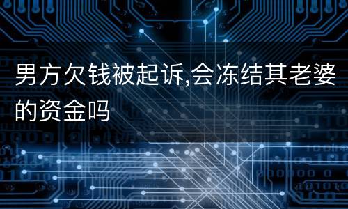 男方欠钱被起诉,会冻结其老婆的资金吗