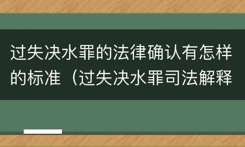 过失决水罪的法律确认有怎样的标准（过失决水罪司法解释）