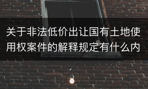 关于非法低价出让国有土地使用权案件的解释规定有什么内容