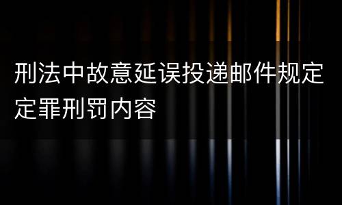 刑法中故意延误投递邮件规定定罪刑罚内容