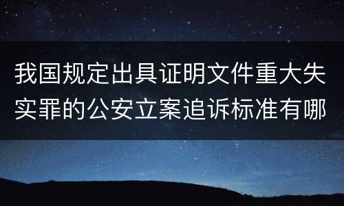 我国规定出具证明文件重大失实罪的公安立案追诉标准有哪些规定