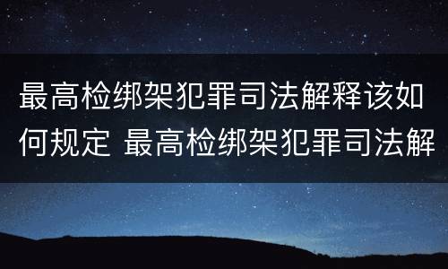 最高检绑架犯罪司法解释该如何规定 最高检绑架犯罪司法解释该如何规定罪名