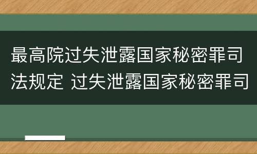 最高院过失泄露国家秘密罪司法规定 过失泄露国家秘密罪司法解释