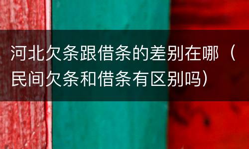 河北欠条跟借条的差别在哪（民间欠条和借条有区别吗）
