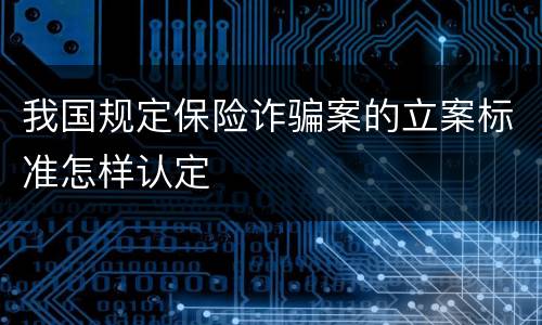 我国规定保险诈骗案的立案标准怎样认定