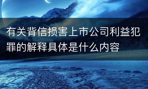 有关背信损害上市公司利益犯罪的解释具体是什么内容