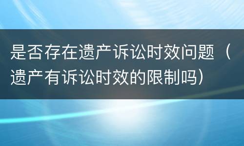 是否存在遗产诉讼时效问题（遗产有诉讼时效的限制吗）