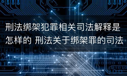 刑法绑架犯罪相关司法解释是怎样的 刑法关于绑架罪的司法解释