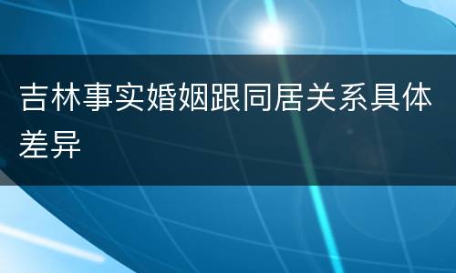 吉林事实婚姻跟同居关系具体差异