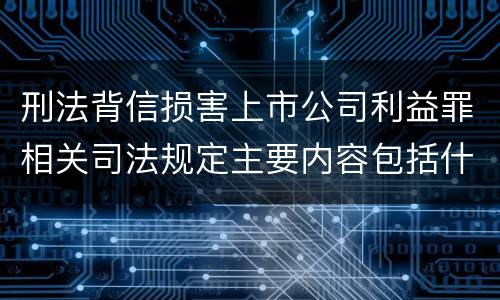 刑法背信损害上市公司利益罪相关司法规定主要内容包括什么
