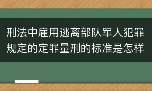 刑法中雇用逃离部队军人犯罪规定的定罪量刑的标准是怎样的