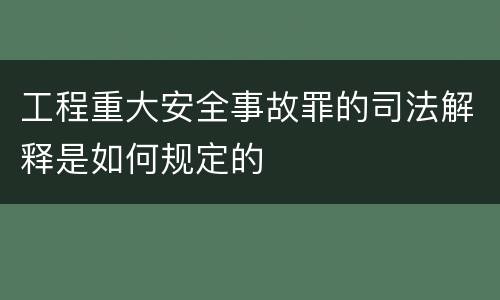 工程重大安全事故罪的司法解释是如何规定的