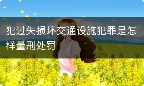 犯过失损坏交通设施犯罪是怎样量刑处罚