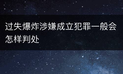 过失爆炸涉嫌成立犯罪一般会怎样判处